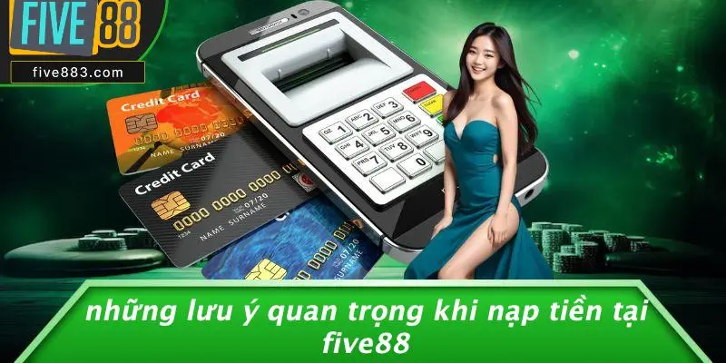 Những Lưu Ý Quan Trọng Khi Nạp Tiền Tại FIVE88