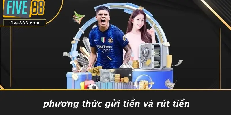 Phương Thức Gửi Tiền Và Rút Tiền