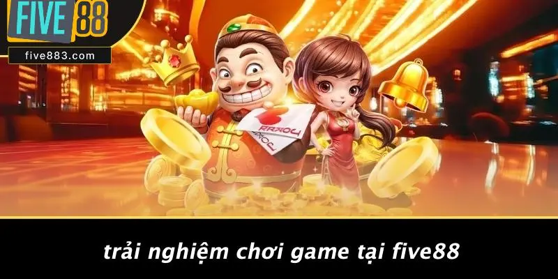 Trải Nghiệm Chơi Game Tại FIVE88